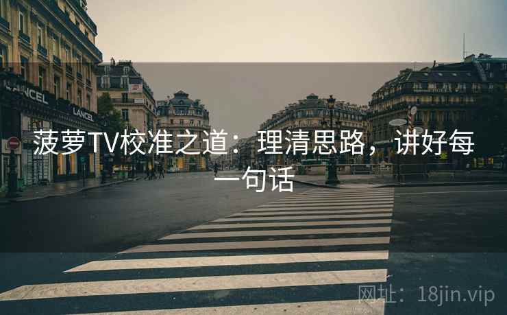 菠萝TV校准之道：理清思路，讲好每一句话
