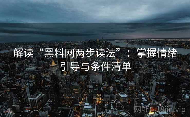 解读“黑料网两步读法”:掌握情绪引导与条件清单 解读“黑料网两步读法”:掌握情绪引导与条件清单