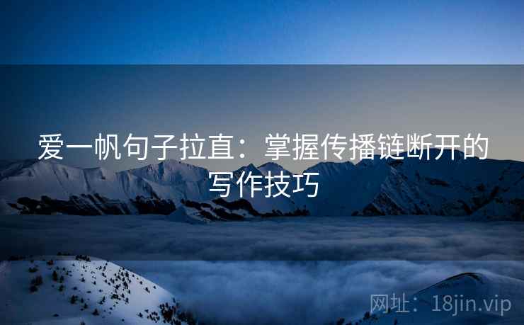 爱一帆句子拉直：掌握传播链断开的写作技巧