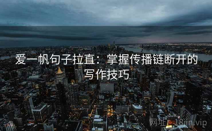爱一帆句子拉直：掌握传播链断开的写作技巧