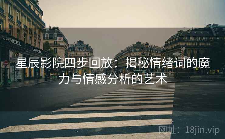 星辰影院四步回放:揭秘情绪词的魔力与情感分析的艺术 星辰影院四步回放:揭秘情绪词的魔力与情感分析的艺术