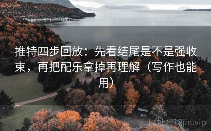 推特四步回放:先看结尾是不是强收束,再把配乐拿掉再理解(写作也能用) 推特四步回放:先看结尾是不是强收束,再把配乐拿掉再理解(写作也能用)
