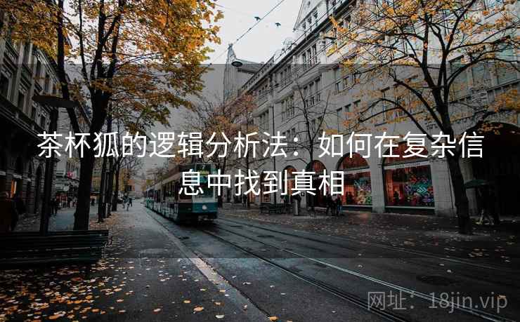 茶杯狐的逻辑分析法:如何在复杂信息中找到真相 茶杯狐的逻辑分析法:如何在复杂信息中找到真相