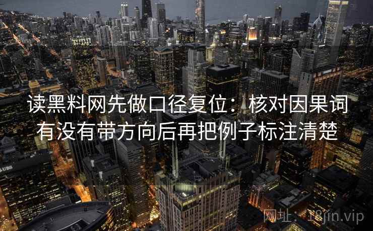 读黑料网先做口径复位:核对因果词有没有带方向后再把例子标注清楚 读黑料网先做口径复位:核对因果词有没有带方向后再把例子标注清楚